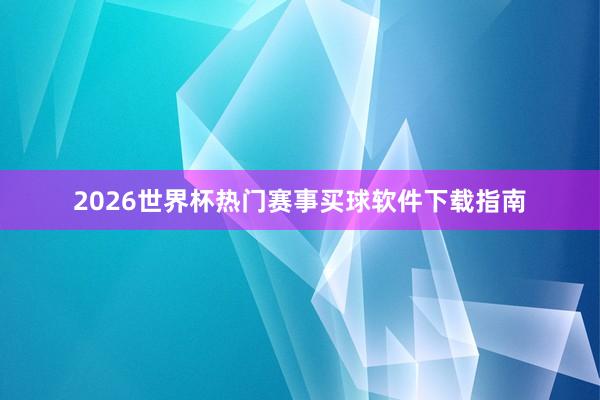2026世界杯热门赛事买球软件下载指南