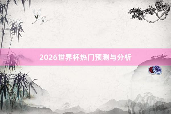 2026世界杯热门预测与分析