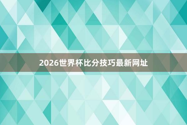 2026世界杯比分技巧最新网址