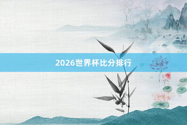 2026世界杯比分排行