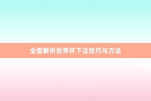 全面解析世界杯下注技巧与方法