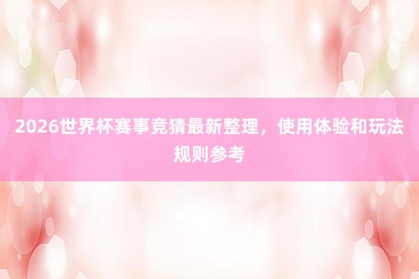 2026世界杯赛事竞猜最新整理，使用体验和玩法规则参考