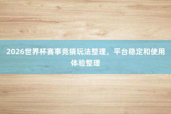 2026世界杯赛事竞猜玩法整理，平台稳定和使用体验整理