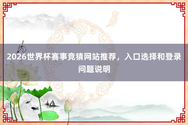 2026世界杯赛事竞猜网站推荐，入口选择和登录问题说明