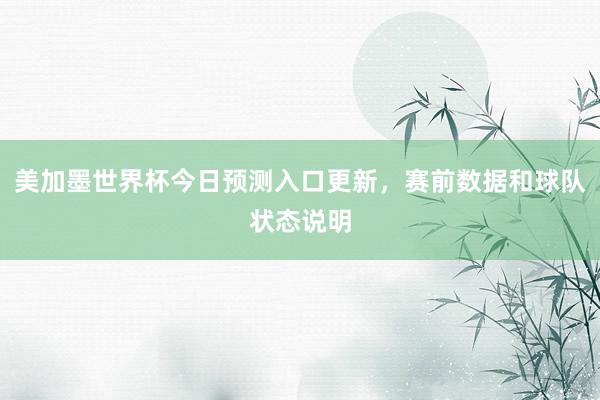 美加墨世界杯今日预测入口更新，赛前数据和球队状态说明