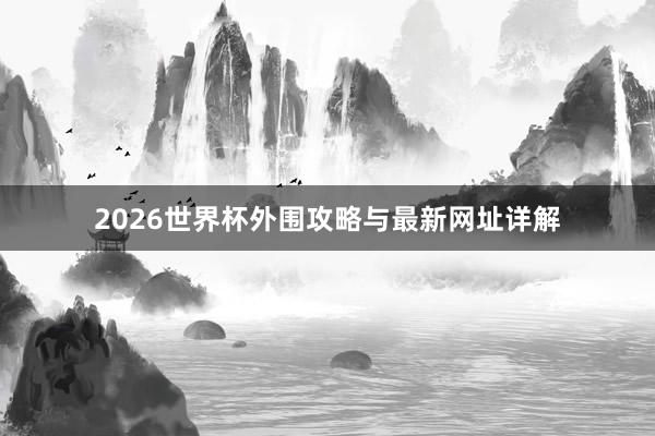2026世界杯外围攻略与最新网址详解