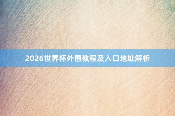 2026世界杯外围教程及入口地址解析