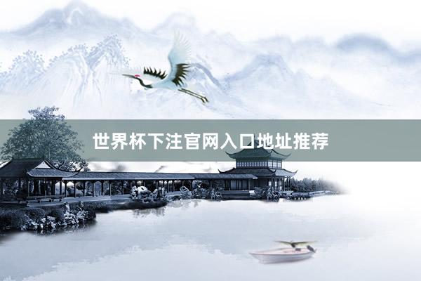 世界杯下注官网入口地址推荐