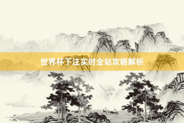 世界杯下注实时全站攻略解析
