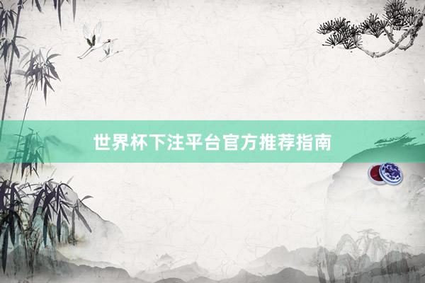 世界杯下注平台官方推荐指南