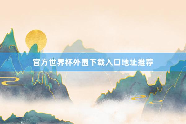 官方世界杯外围下载入口地址推荐
