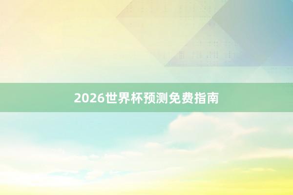 2026世界杯预测免费指南