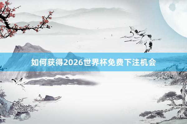 如何获得2026世界杯免费下注机会