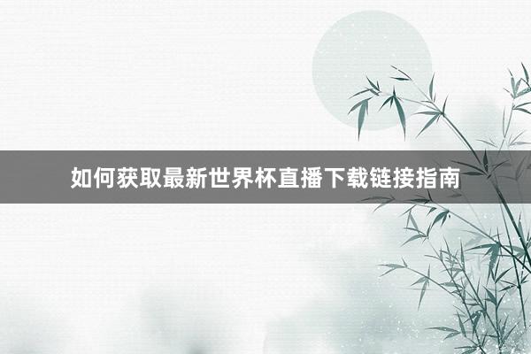 如何获取最新世界杯直播下载链接指南