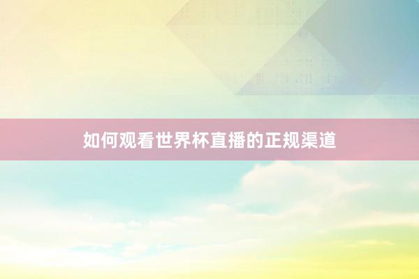 如何观看世界杯直播的正规渠道